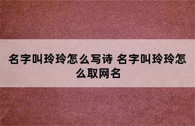 名字叫玲玲怎么写诗 名字叫玲玲怎么取网名